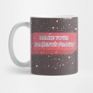 MAKE YOUR PARENTS PROUD Mug